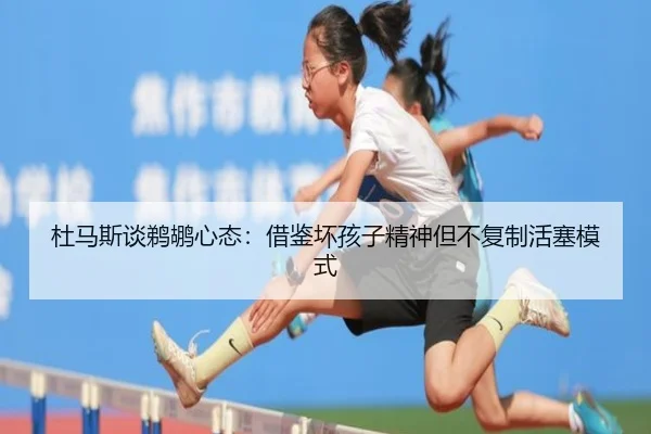 杜马斯谈鹈鹕心态：借鉴坏孩子精神但不复制活塞模式